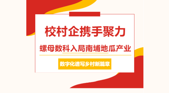 校村企携手聚力｜螺母数科入局南埔地瓜产业，数字化谱写乡村新篇章